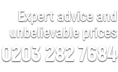 For expert advice and unbelievable prices call us on 0203 282 7684